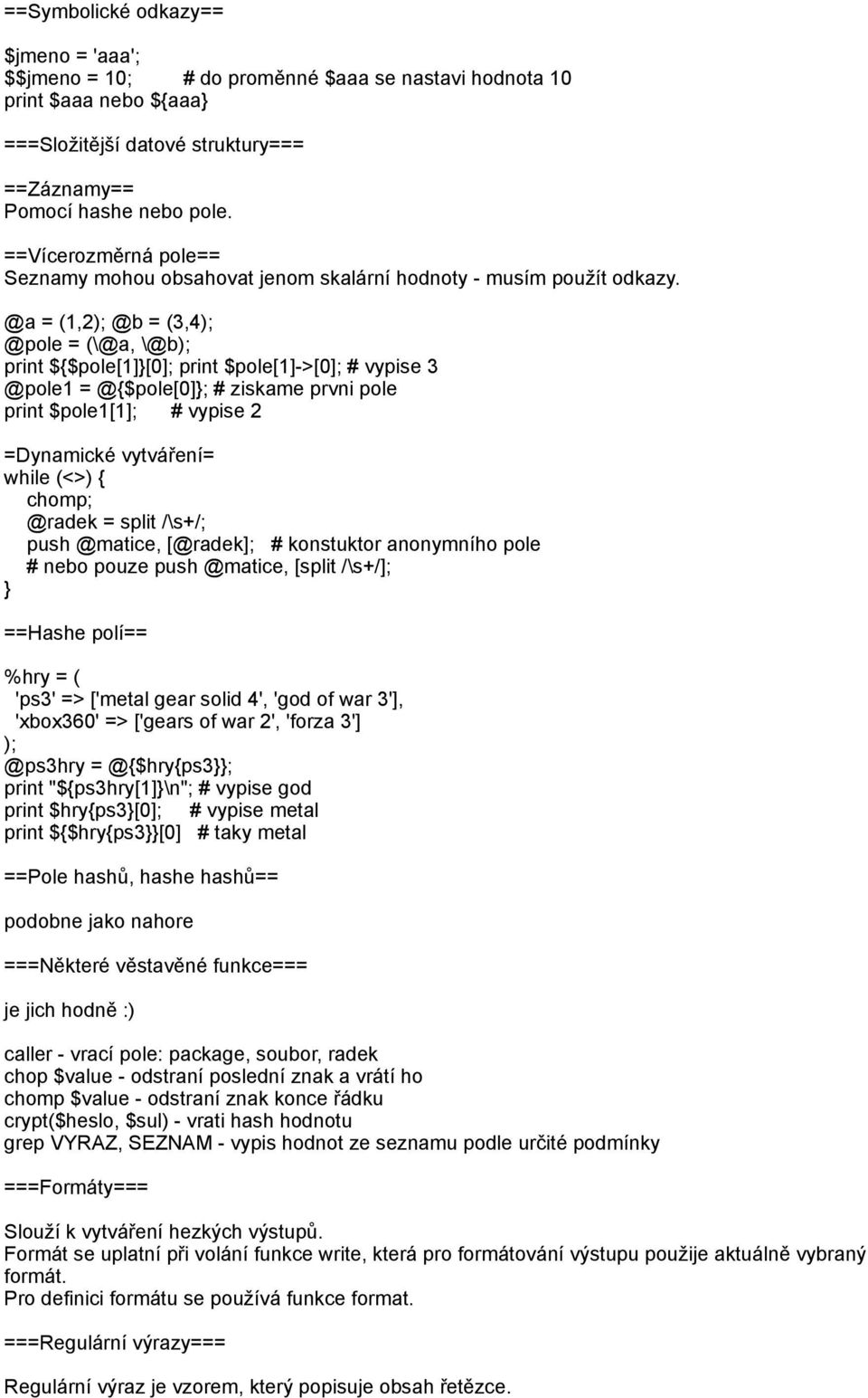 @a = (1,2); @b = (3,4); @pole = (\@a, \@b); print ${$pole[1][0]; print $pole[1]->[0]; # vypise 3 @pole1 = @{$pole[0]; # ziskame prvni pole print $pole1[1]; # vypise 2 =Dynamické vytváření= while (<>)