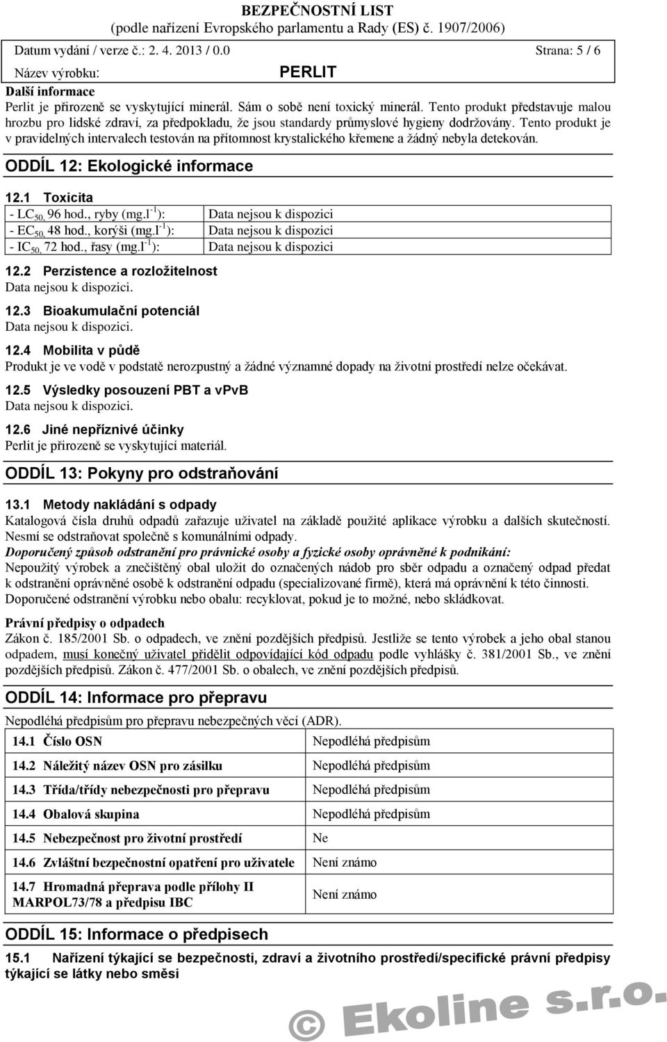 Tento produkt je v pravidelných intervalech testován na přítomnost krystalického křemene a žádný nebyla detekován. ODDÍL 12: Ekologické informace 12.1 Toxicita - LC 50, 96 hod., ryby (mg.