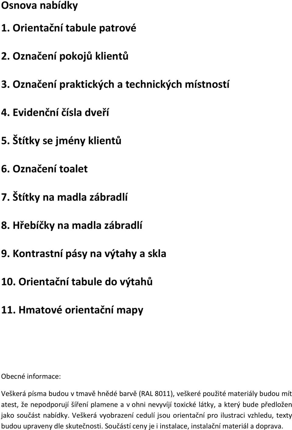 Hmatové orientační mapy Obecné informace: Veškerá písma budou v tmavě hnědé barvě (RAL 8011), veškeré použité materiály budou mít atest, že nepodporují šíření plamene a v ohni