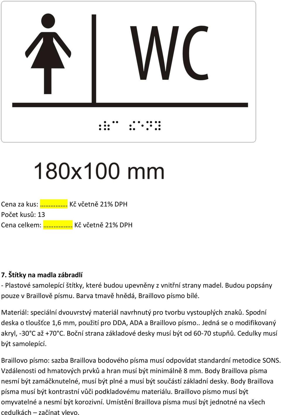 Spodní deska o tloušťce 1,6 mm, použití pro DDA, ADA a Braillovo písmo.. Jedná se o modifikovaný akryl, -30 C až +70 C. Boční strana základové desky musí být od 60-70 stupňů.