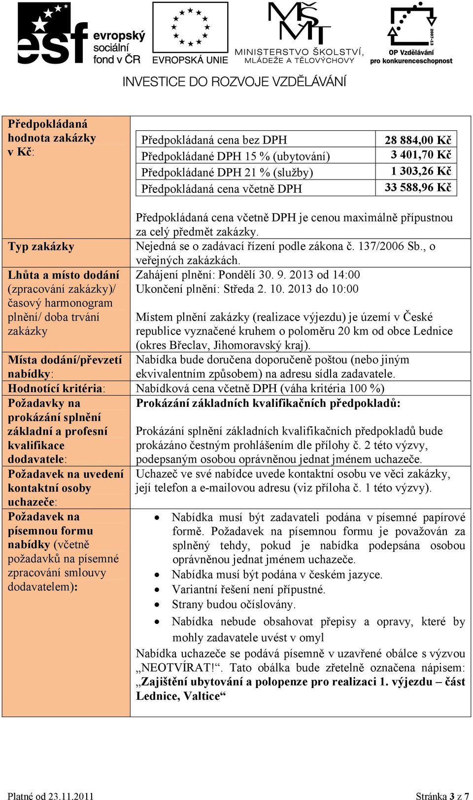 Nejedná se o zadávací řízení podle zákona č. 137/2006 Sb., o veřejných zakázkách. Zahájení plnění: Pondělí 30. 9. 2013 od 14:00 Ukončení plnění: Středa 2. 10.