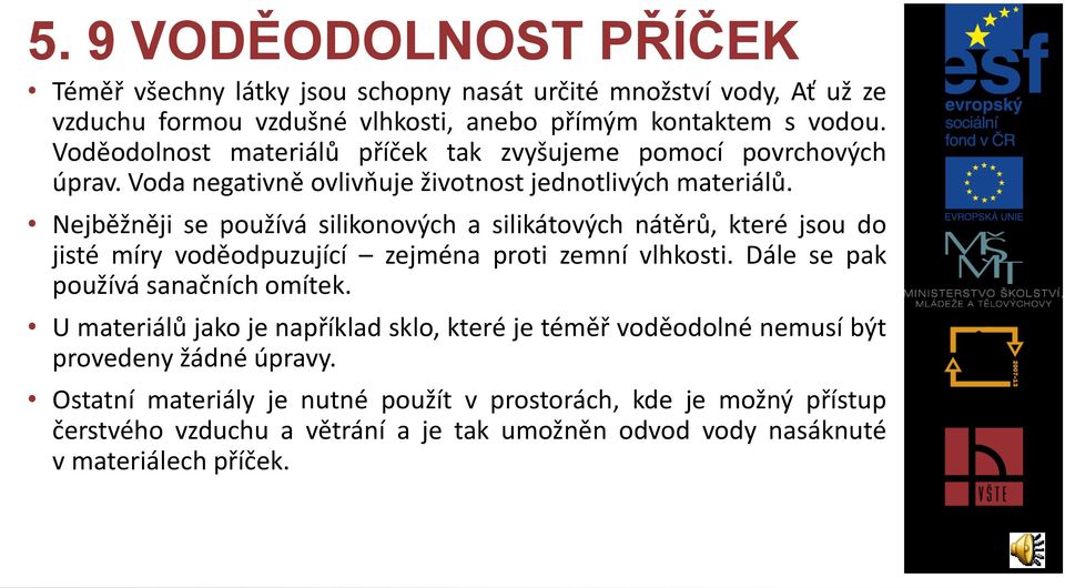 Nejběžněji se používá silikonových a silikátových nátěrů, které jsou do jisté míry voděodpuzující zejména proti zemní vlhkosti. Dále se pak používá sanačních omítek.