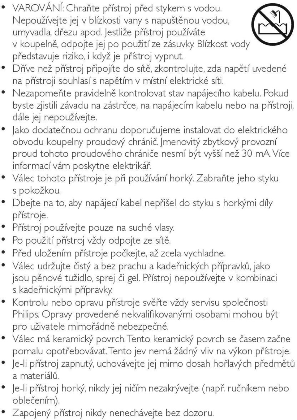 Nezapomeňte pravidelně kontrolovat stav napájecího kabelu. Pokud byste zjistili závadu na zástrčce, na napájecím kabelu nebo na přístroji, dále jej nepoužívejte.