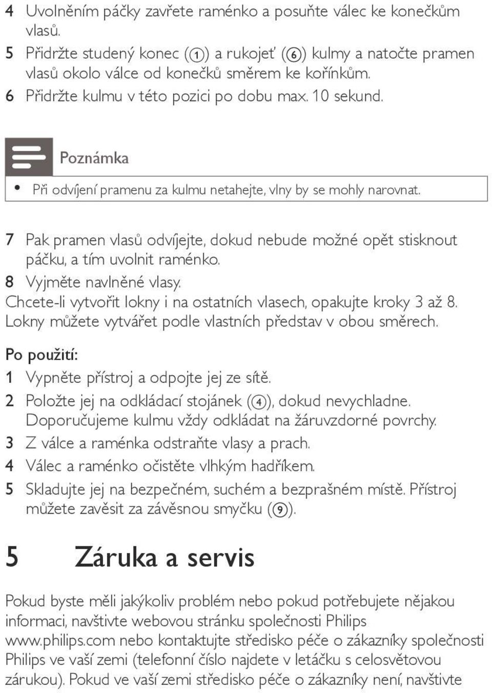 7 Pak pramen vlasů odvíjejte, dokud nebude možné opět stisknout páčku, a tím uvolnit raménko. 8 Vyjměte navlněné vlasy. Chcete-li vytvořit lokny i na ostatních vlasech, opakujte kroky 3 až 8.