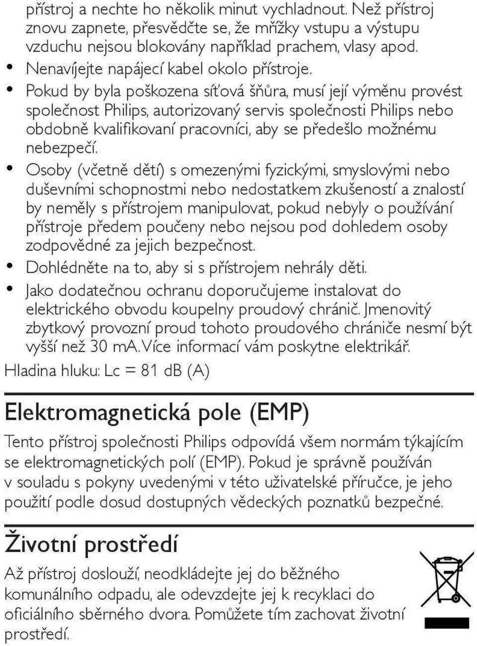 Pokud by byla poškozena síťová šňůra, musí její výměnu provést společnost Philips, autorizovaný servis společnosti Philips nebo obdobně kvalifikovaní pracovníci, aby se předešlo možnému nebezpečí.