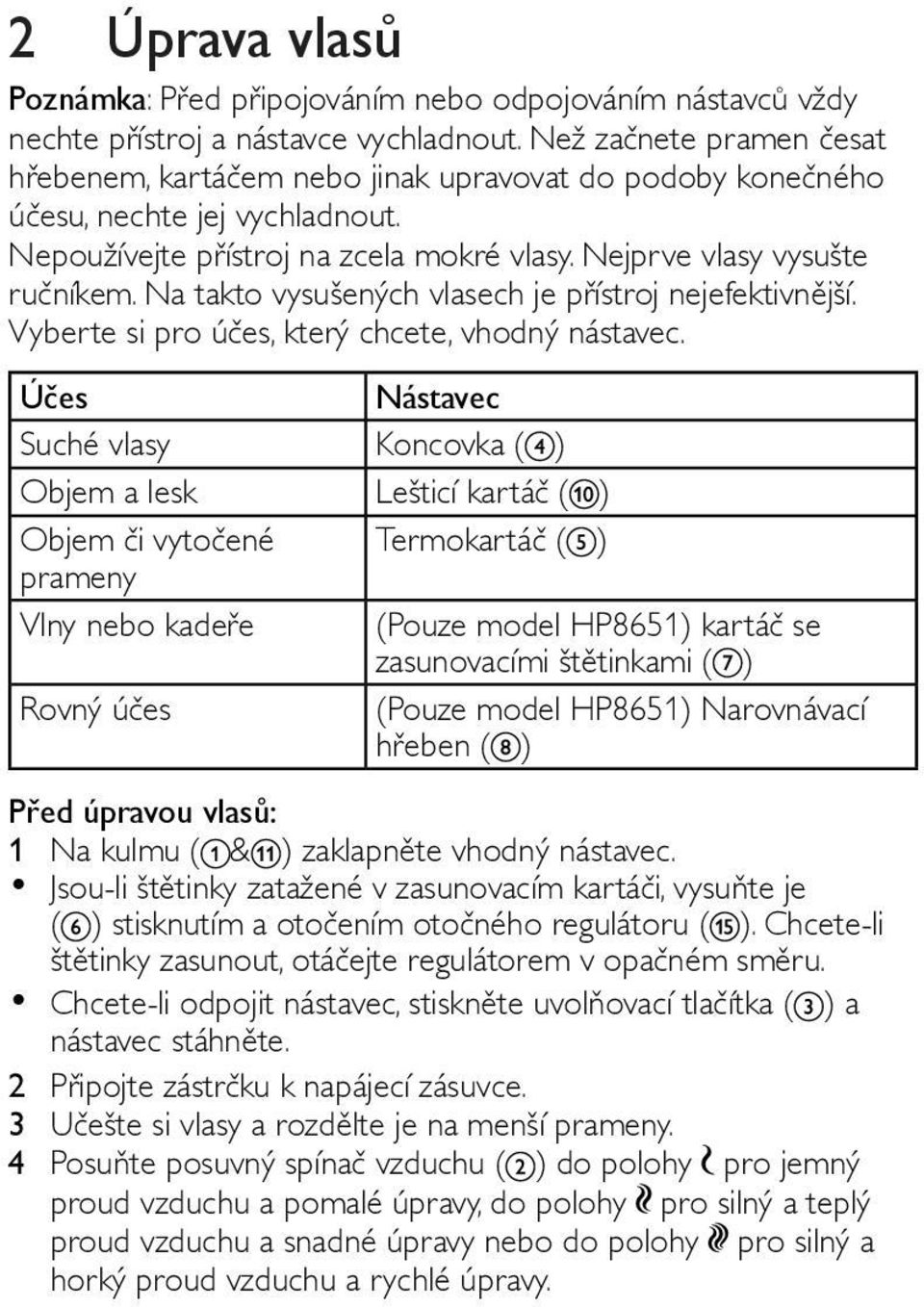 Na takto vysušených vlasech je přístroj nejefektivnější. Vyberte si pro účes, který chcete, vhodný nástavec.