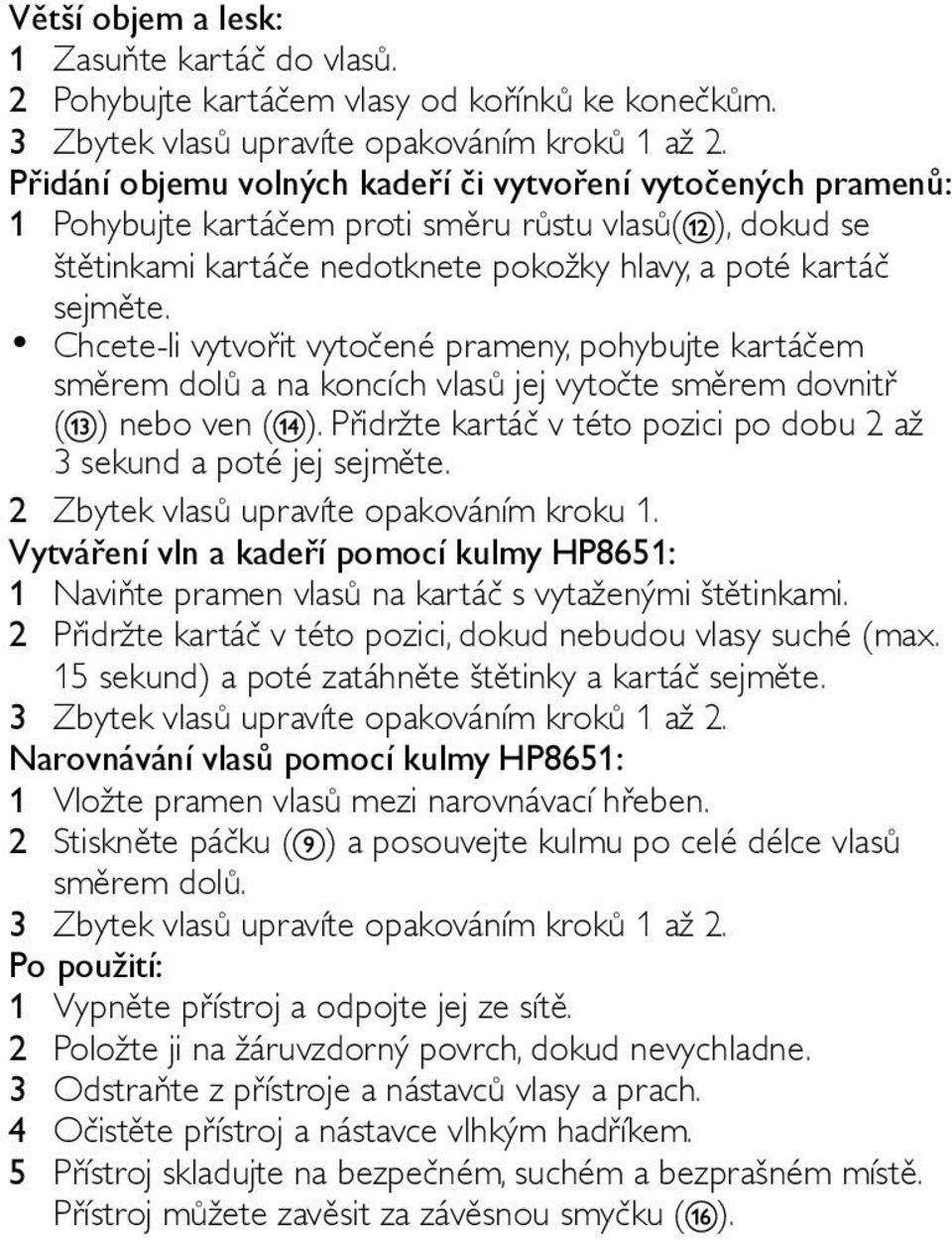 Chcete-li vytvořit vytočené prameny, pohybujte kartáčem směrem dolů a na koncích vlasů jej vytočte směrem dovnitř ( ) nebo ven ( ).