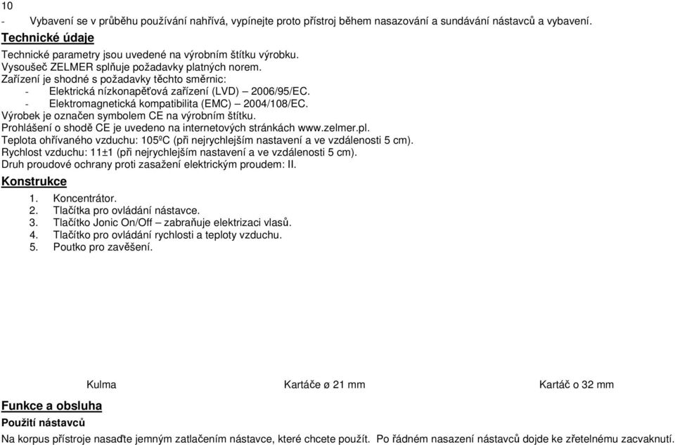 - Elektromagnetická kompatibilita (EMC) 2004/108/EC. Výrobek je označen symbolem CE na výrobním štítku. Prohlášení o shodě CE je uvedeno na internetových stránkách www.zelmer.pl.