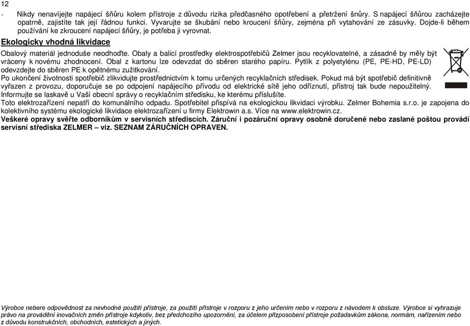 Ekologicky vhodná likvidace Obalový materiál jednoduše neodhoďte. Obaly a balicí prostředky elektrospotřebičů Zelmer jsou recyklovatelné, a zásadně by měly být vráceny k novému zhodnocení.