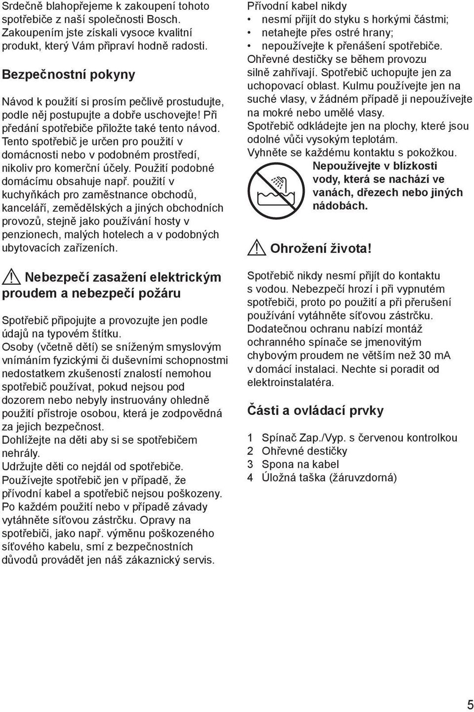 Tento spotřebič je určen pro použití v domácnosti nebo v podobném prostředí, nikoliv pro komerční účely. Použití podobné domácímu obsahuje např.