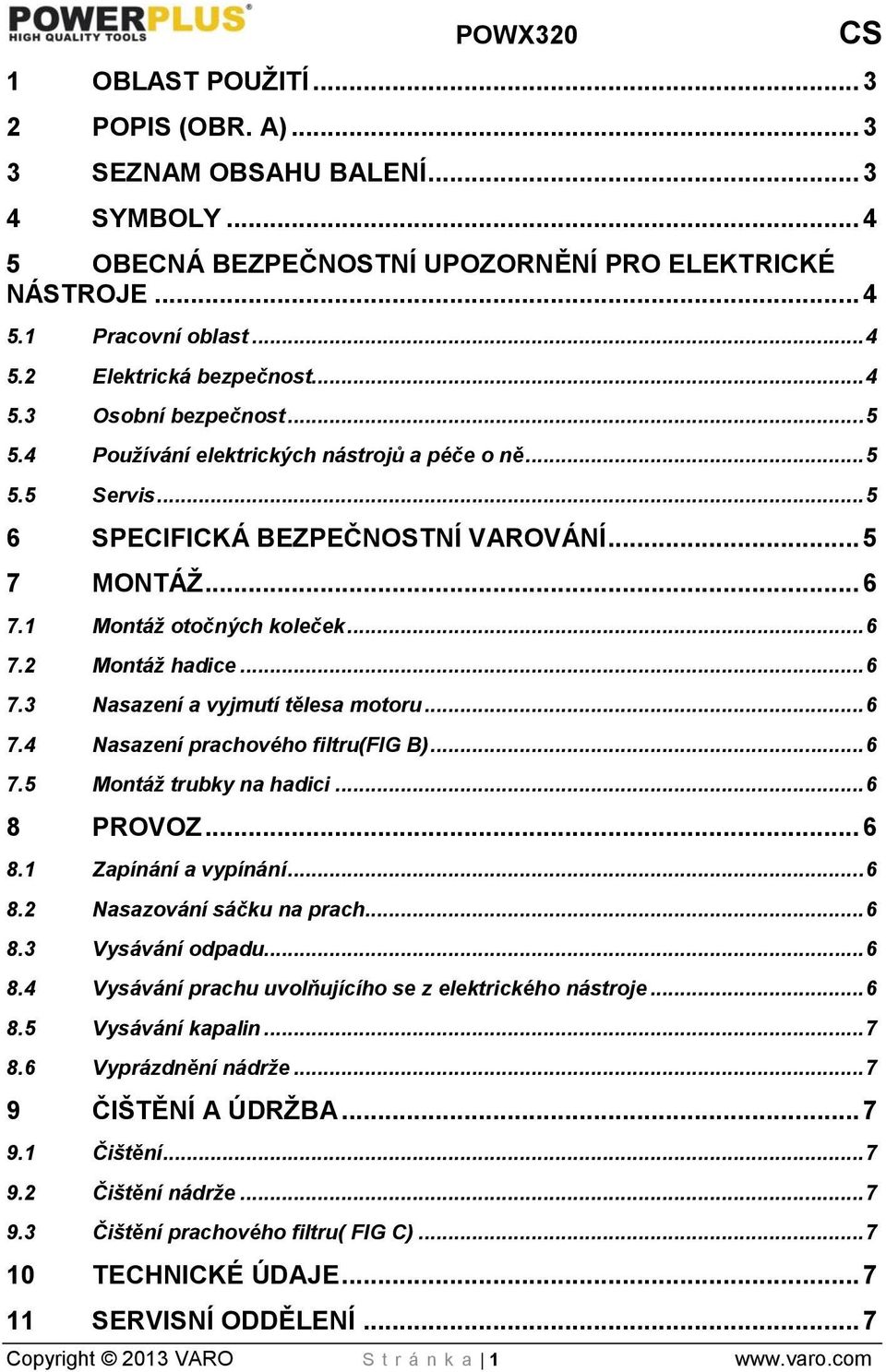 .. 6 7.3 Nasazení a vyjmutí tělesa motoru... 6 7.4 Nasazení prachového filtru(fig B)... 6 7.5 Montáž trubky na hadici... 6 8 PROVOZ... 6 8.1 Zapínání a vypínání... 6 8.2 Nasazování sáčku na prach.