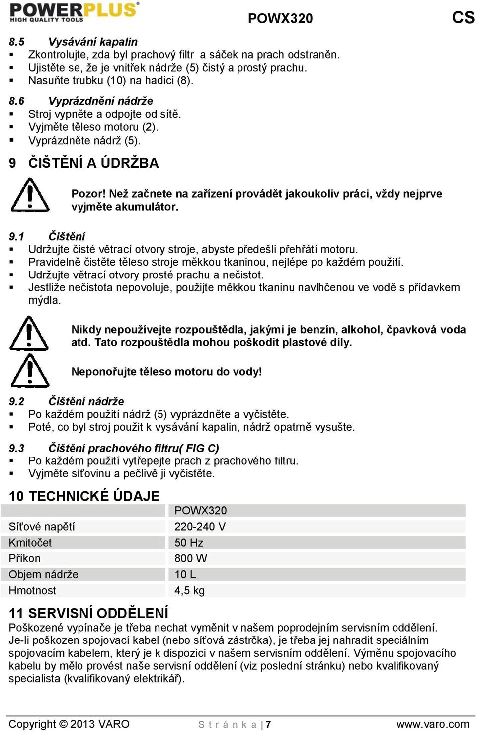 Než začnete na zařízení provádět jakoukoliv práci, vždy nejprve vyjměte akumulátor. 9.1 Čištění Udržujte čisté větrací otvory stroje, abyste předešli přehřátí motoru.