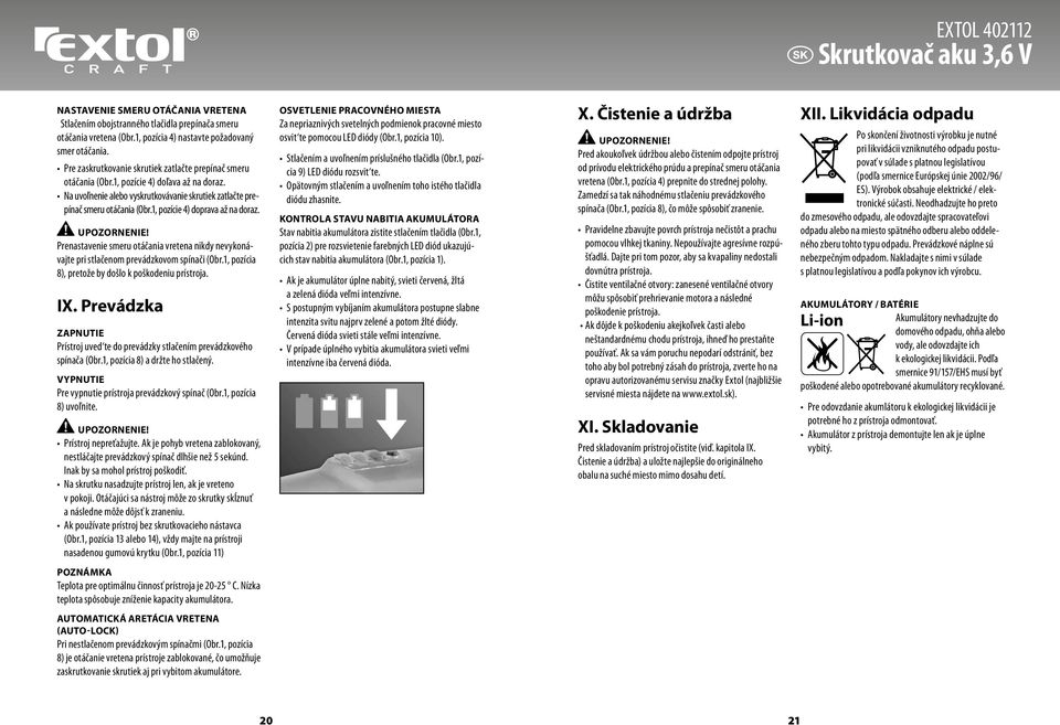 1, pozície 4) doprava až na doraz. Upozornenie! Prenastavenie smeru otáčania vretena nikdy nevykonávajte pri stlačenom prevádzkovom spínači (Obr.1, pozícia 8), pretože by došlo k poškodeniu prístroja.