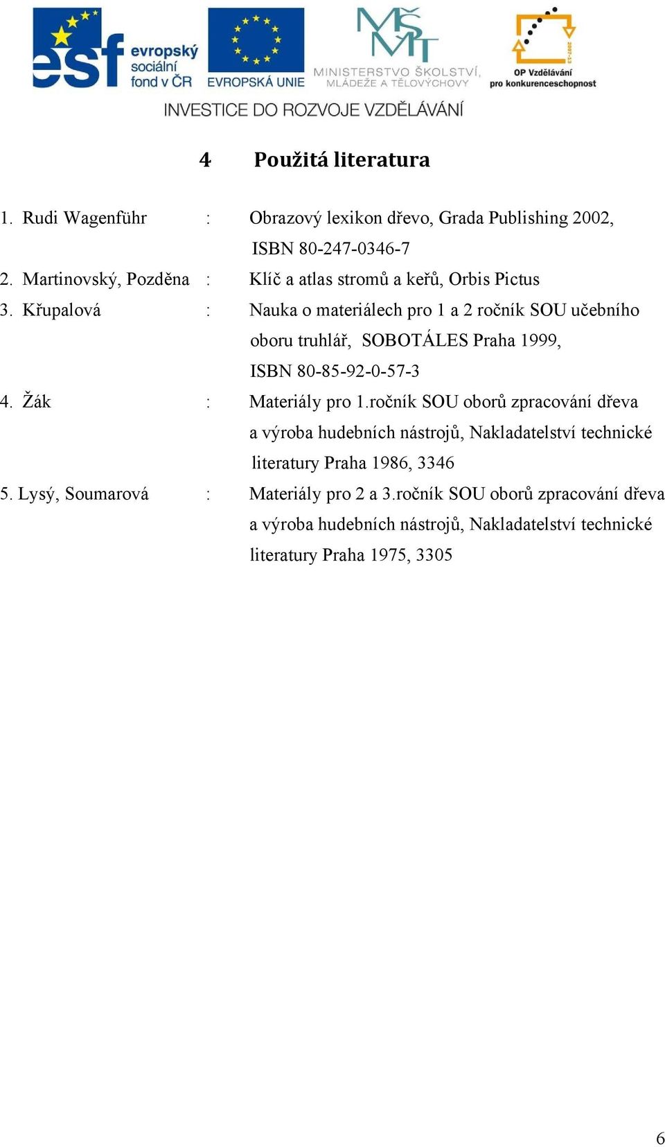 Křupalová : Nauka o materiálech pro 1 a 2 ročník SOU učebního oboru truhlář, SOBOTÁLES Praha 1999, ISBN 80-85-92-0-57-3 4. Žák : Materiály pro 1.