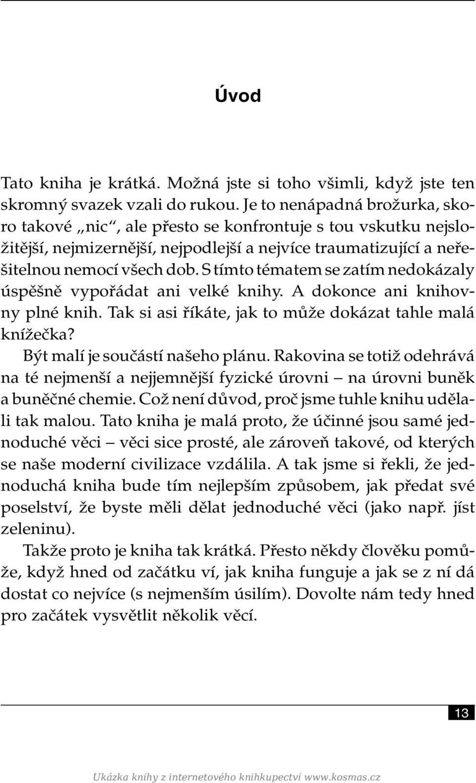 S tímto tématem se zatím nedokázaly úspěšně vypořádat ani velké knihy. A dokonce ani knihovny plné knih. Tak si asi říkáte, jak to může dokázat tahle malá knížečka? Být malí je součástí našeho plánu.