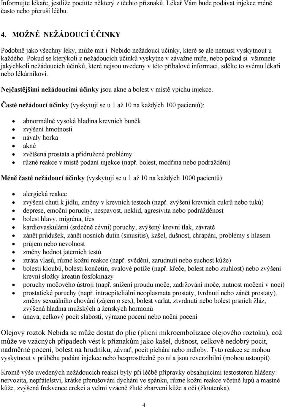 Pokud se kterýkoli z nežádoucích účinků vyskytne v závažné míře, nebo pokud si všimnete jakýchkoli nežádoucích účinků, které nejsou uvedeny v této příbalové informaci, sdělte to svému lékaři nebo