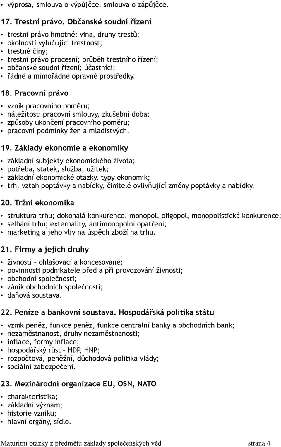 řádné a mimořádné opravné prostředky. 18. Pracovní právo vznik pracovního poměru; náležitosti pracovní smlouvy, zkušební doba; způsoby ukončení pracovního poměru; pracovní podmínky žen a mladistvých.