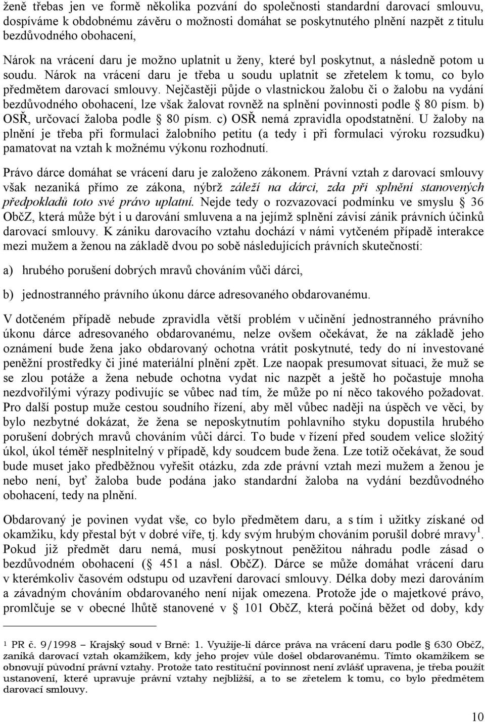 Nejčastěji půjde o vlastnickou žalobu či o žalobu na vydání bezdůvodného obohacení, lze však žalovat rovněž na splnění povinnosti podle 80 písm. b) OSŘ, určovací žaloba podle 80 písm.