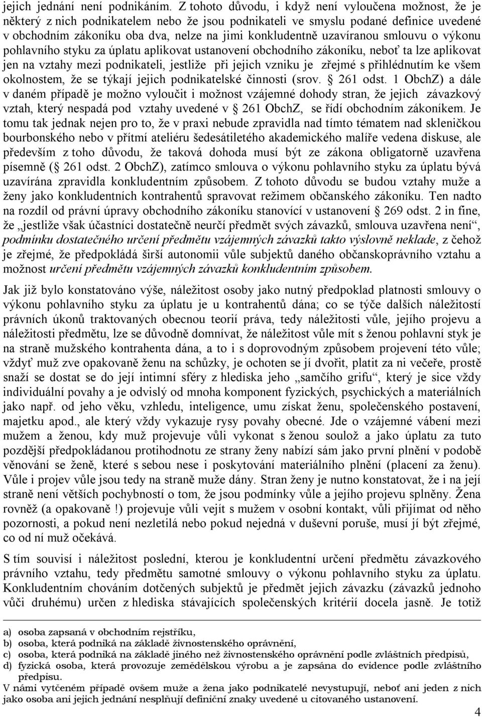 uzavíranou smlouvu o výkonu pohlavního styku za úplatu aplikovat ustanovení obchodního zákoníku, neboť ta lze aplikovat jen na vztahy mezi podnikateli, jestliže při jejich vzniku je zřejmé s