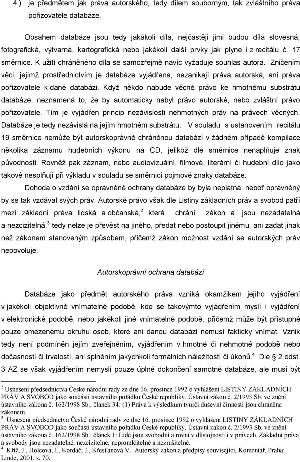 K užití chráněného díla se samozřejmě navíc vyžaduje souhlas autora. Zničením věci, jejímž prostřednictvím je databáze vyjádřena, nezanikají práva autorská, ani práva pořizovatele k dané databázi.