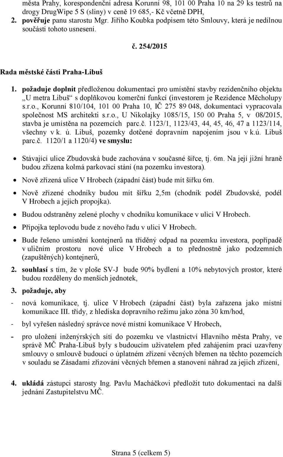 požaduje doplnit předloženou dokumentaci pro umístění stavby rezidenčního objektu U metra Libuš s doplňkovou komerční funkcí (investorem je Rezidence Měcholupy s.r.o., Korunní 810/104, 101 00 Praha 10, IČ 275 89 048, dokumentaci vypracovala společnost MS architekti s.