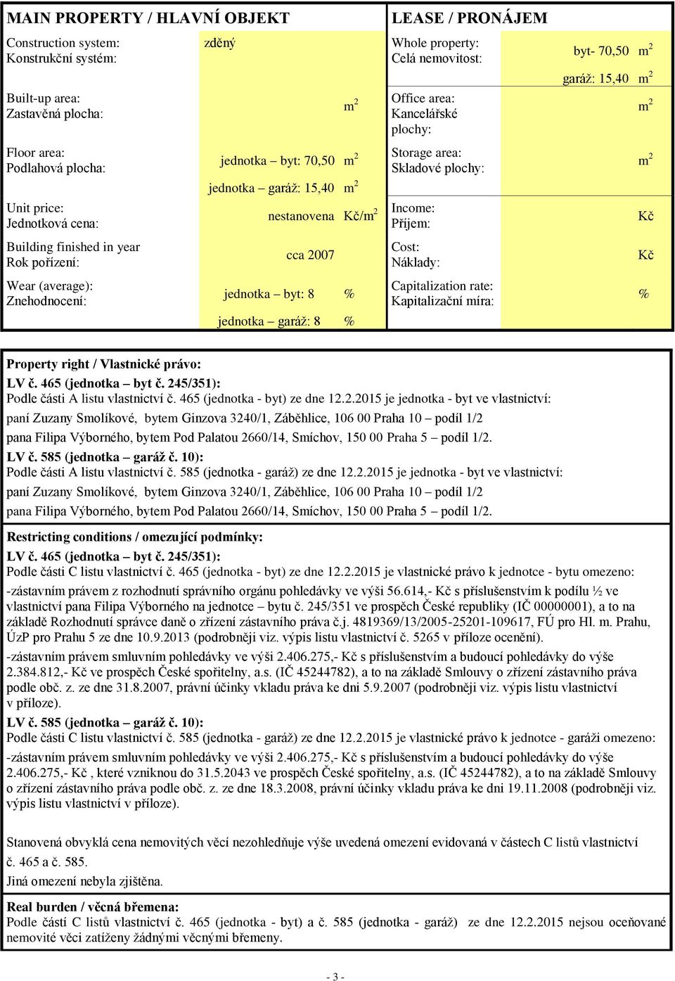finished in year Rok pořízení: cca 2007 Cost: Náklady: Kč Wear (average): Znehodnocení: jednotka byt: 8 % Capitalization rate: Kapitalizační míra: % jednotka garáž: 8 % Property right / Vlastnické