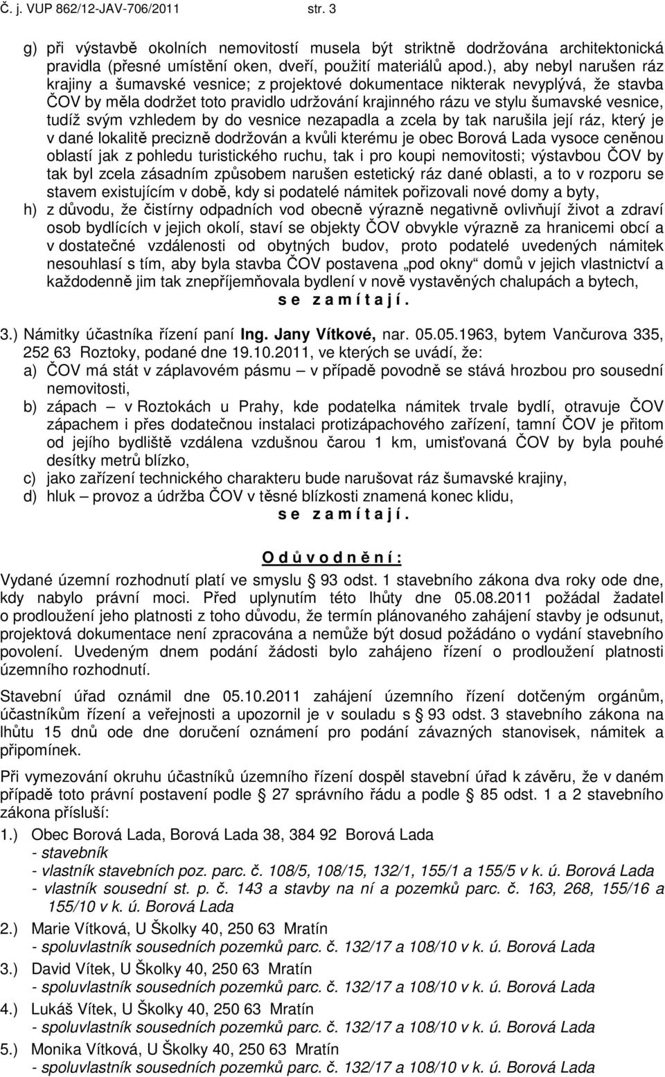 tudíž svým vzhledem by do vesnice nezapadla a zcela by tak narušila její ráz, který je v dané lokalitě precizně dodržován a kvůli kterému je obec Borová Lada vysoce ceněnou oblastí jak z pohledu