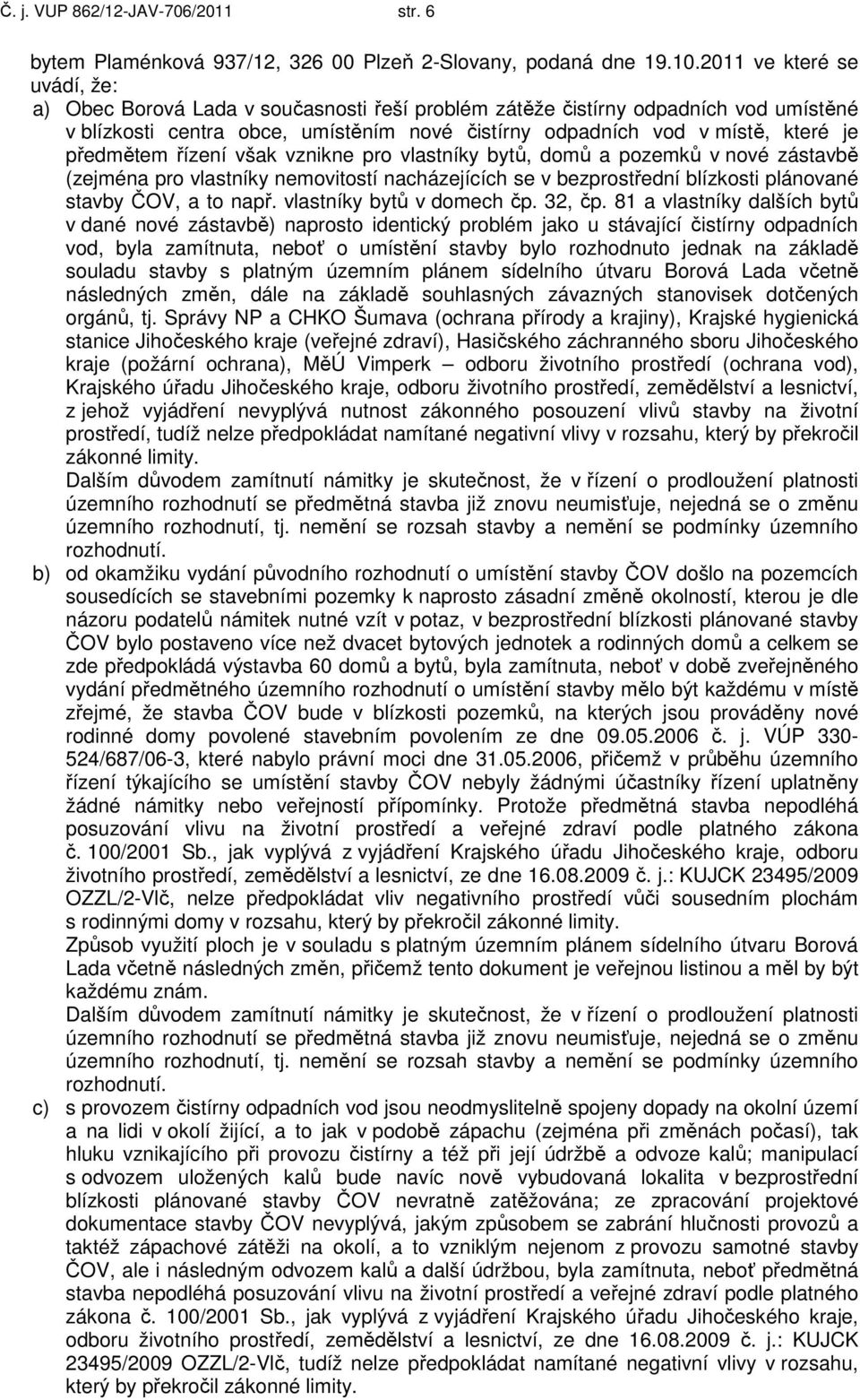 předmětem řízení však vznikne pro vlastníky bytů, domů a pozemků v nové zástavbě (zejména pro vlastníky nemovitostí nacházejících se v bezprostřední blízkosti plánované stavby ČOV, a to např.