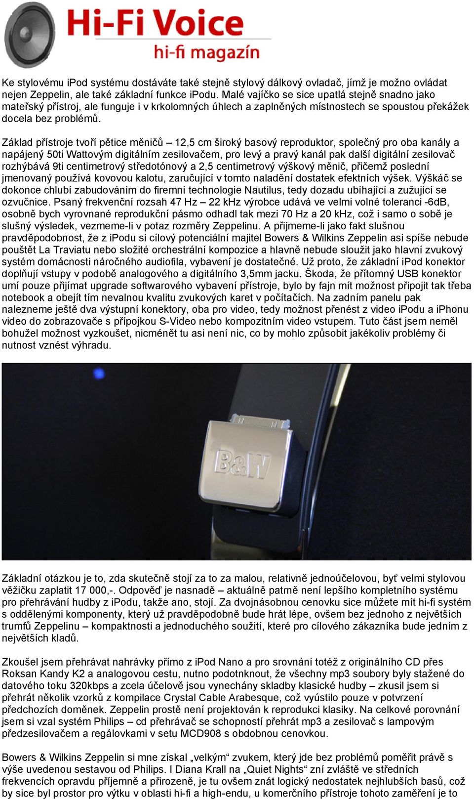 Základ přístroje tvoří pětice měničů 12,5 cm široký basový reproduktor, společný pro oba kanály a napájený 50ti Wattovým digitálním zesilovačem, pro levý a pravý kanál pak další digitální zesilovač