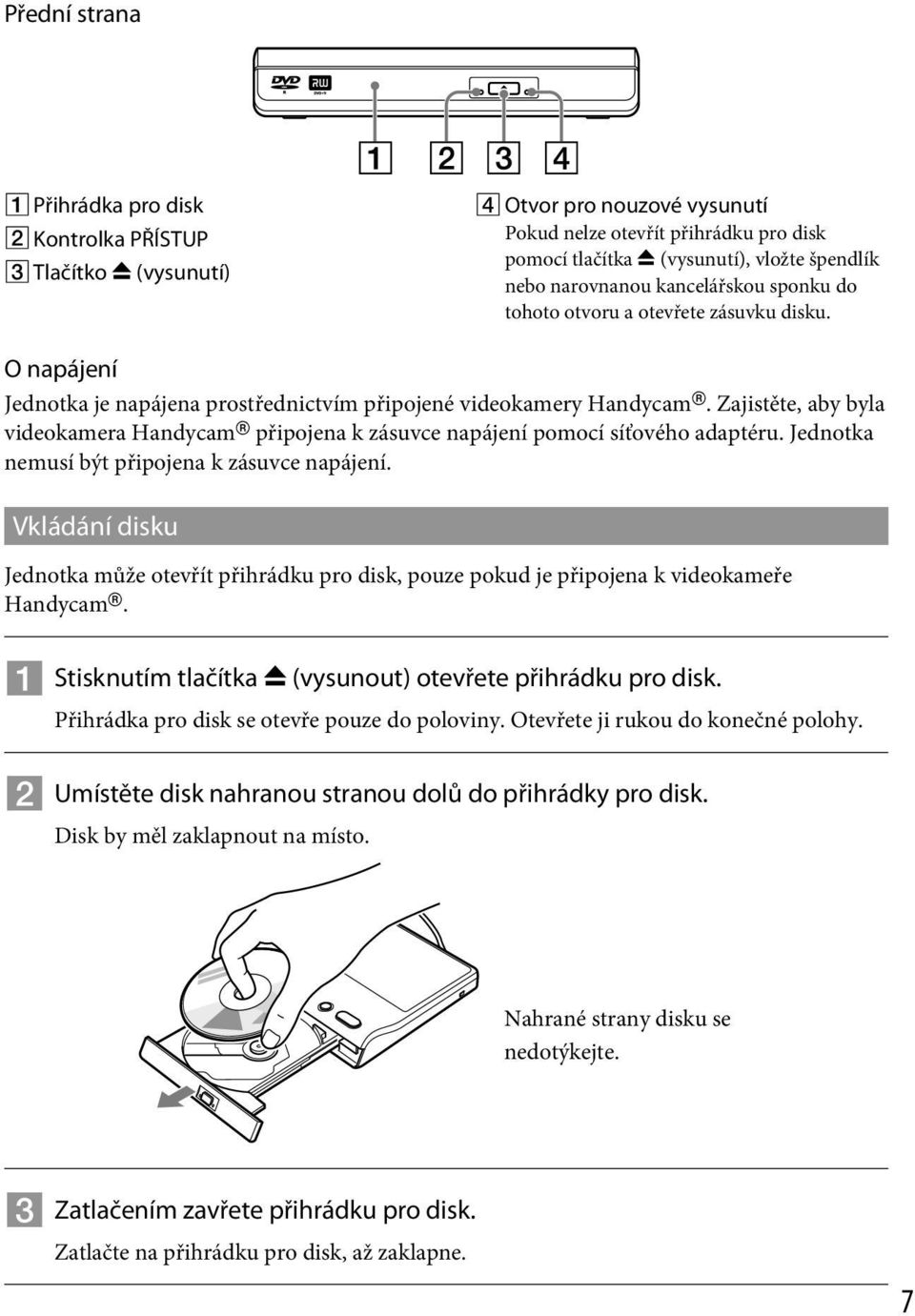 Zajistěte, aby byla videokamera Handycam připojena k zásuvce napájení pomocí síťového adaptéru. Jednotka nemusí být připojena k zásuvce napájení.