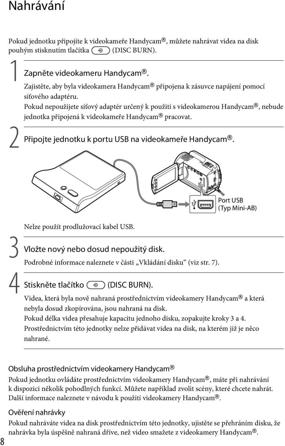 Pokud nepoužijete síťový adaptér určený k použití s videokamerou Handycam, nebude jednotka připojená k videokameře Handycam pracovat. 2 Připojte jednotku k portu USB na videokameře Handycam.