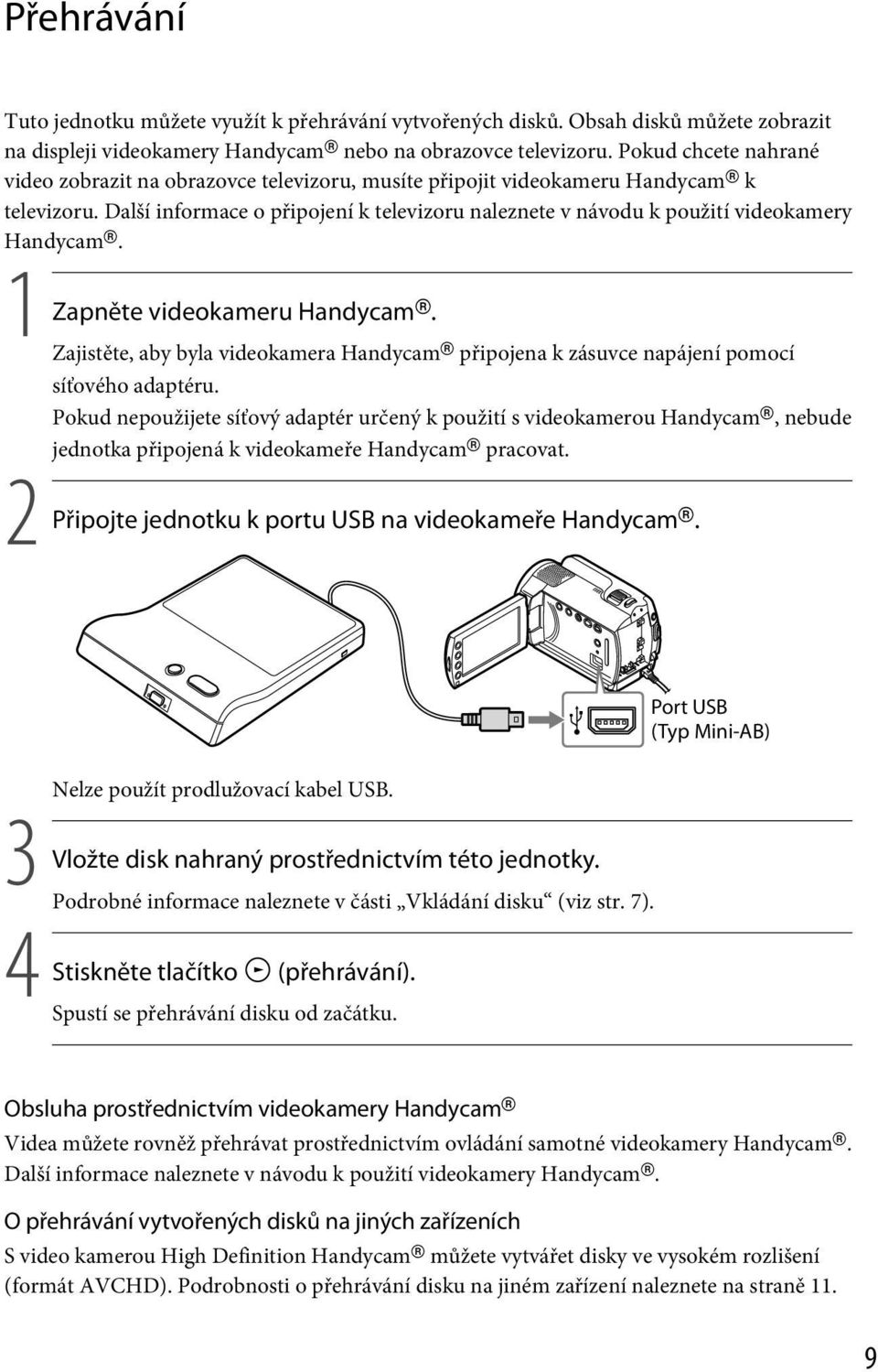 Další informace o připojení k televizoru naleznete v návodu k použití videokamery Handycam. 1 Zapněte videokameru Handycam.