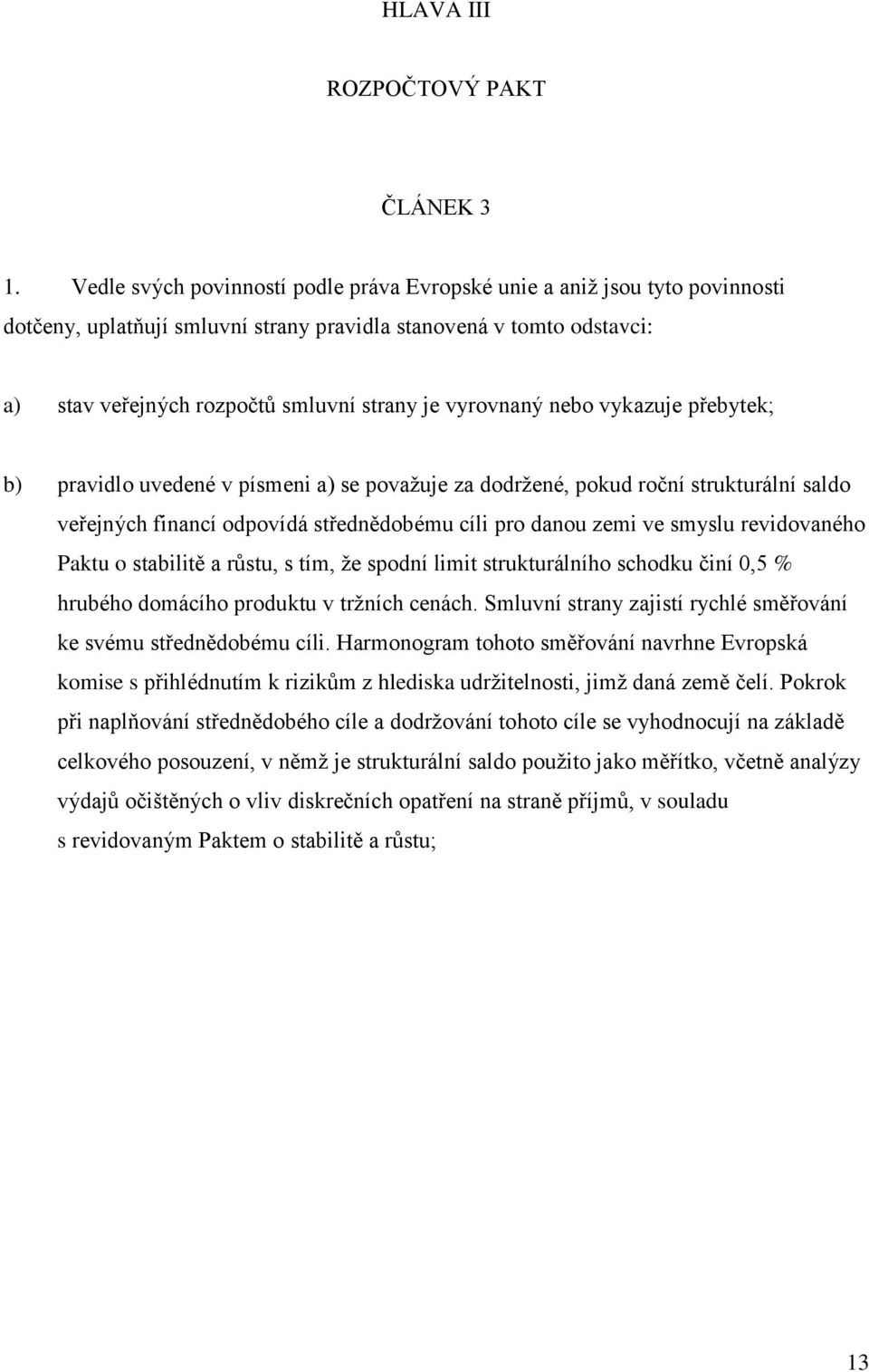 vyrovnaný nebo vykazuje přebytek; b) pravidlo uvedené v písmeni a) se považuje za dodržené, pokud roční strukturální saldo veřejných financí odpovídá střednědobému cíli pro danou zemi ve smyslu