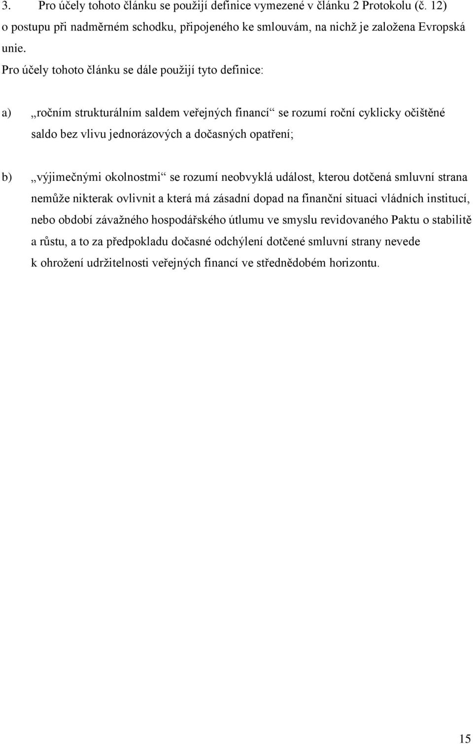 výjimečnými okolnostmi se rozumí neobvyklá událost, kterou dotčená smluvní strana nemůže nikterak ovlivnit a která má zásadní dopad na finanční situaci vládních institucí, nebo období závažného