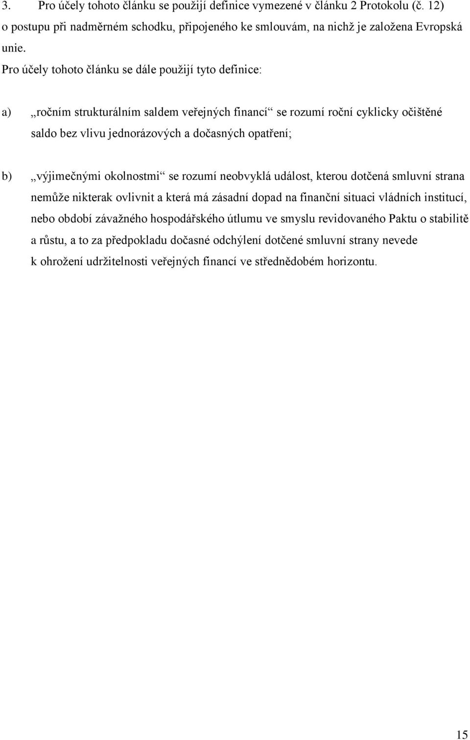 výjimečnými okolnostmi se rozumí neobvyklá událost, kterou dotčená smluvní strana nemůže nikterak ovlivnit a která má zásadní dopad na finanční situaci vládních institucí, nebo období závažného