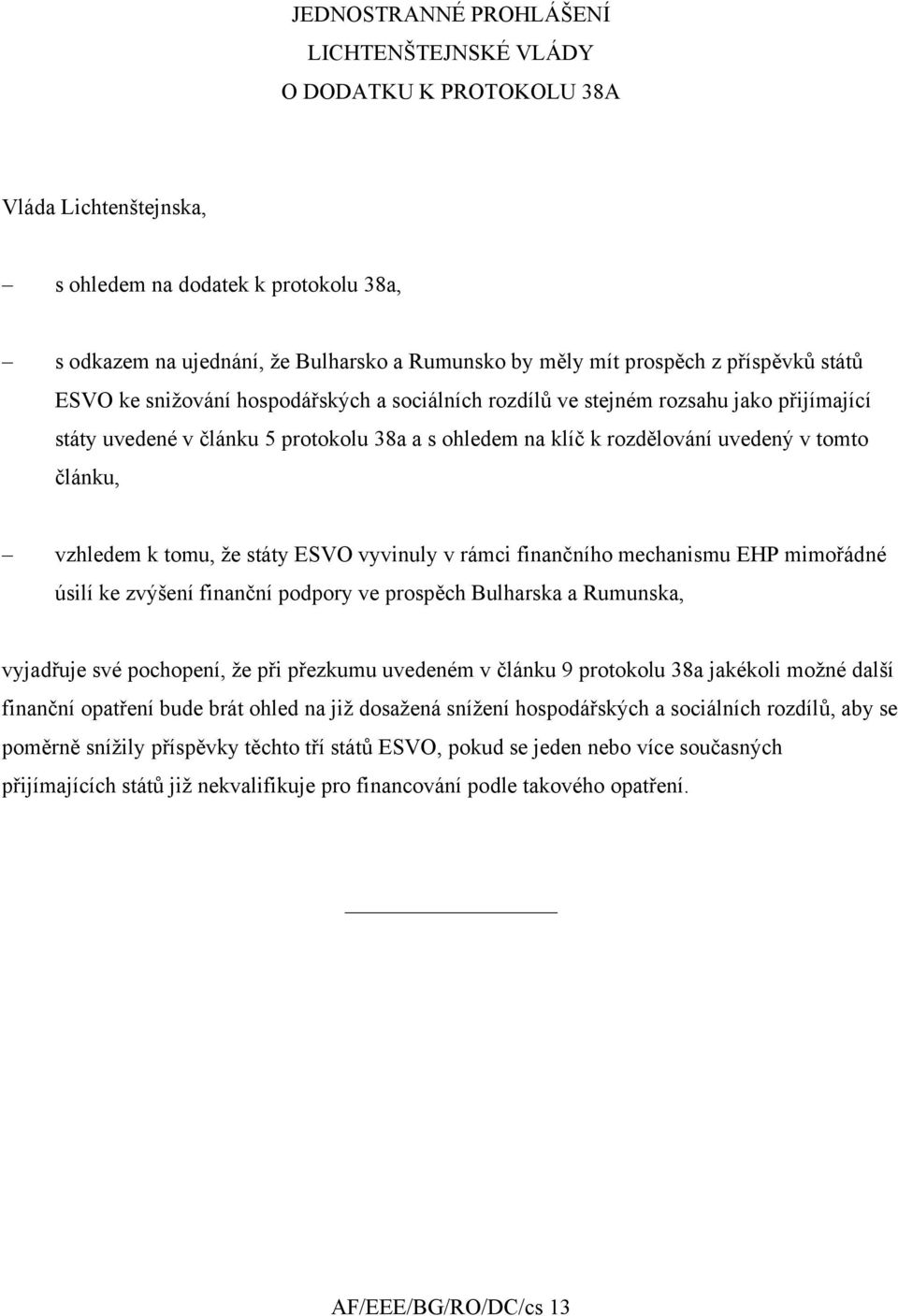 tomto článku, vzhledem k tomu, že státy ESVO vyvinuly v rámci finančního mechanismu EHP mimořádné úsilí ke zvýšení finanční podpory ve prospěch Bulharska a Rumunska, vyjadřuje své pochopení, že při