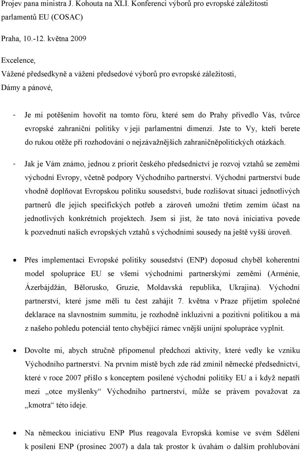 zahraniční politiky v její parlamentní dimenzi. Jste to Vy, kteří berete do rukou otěže při rozhodování o nejzávažnějších zahraničněpolitických otázkách.