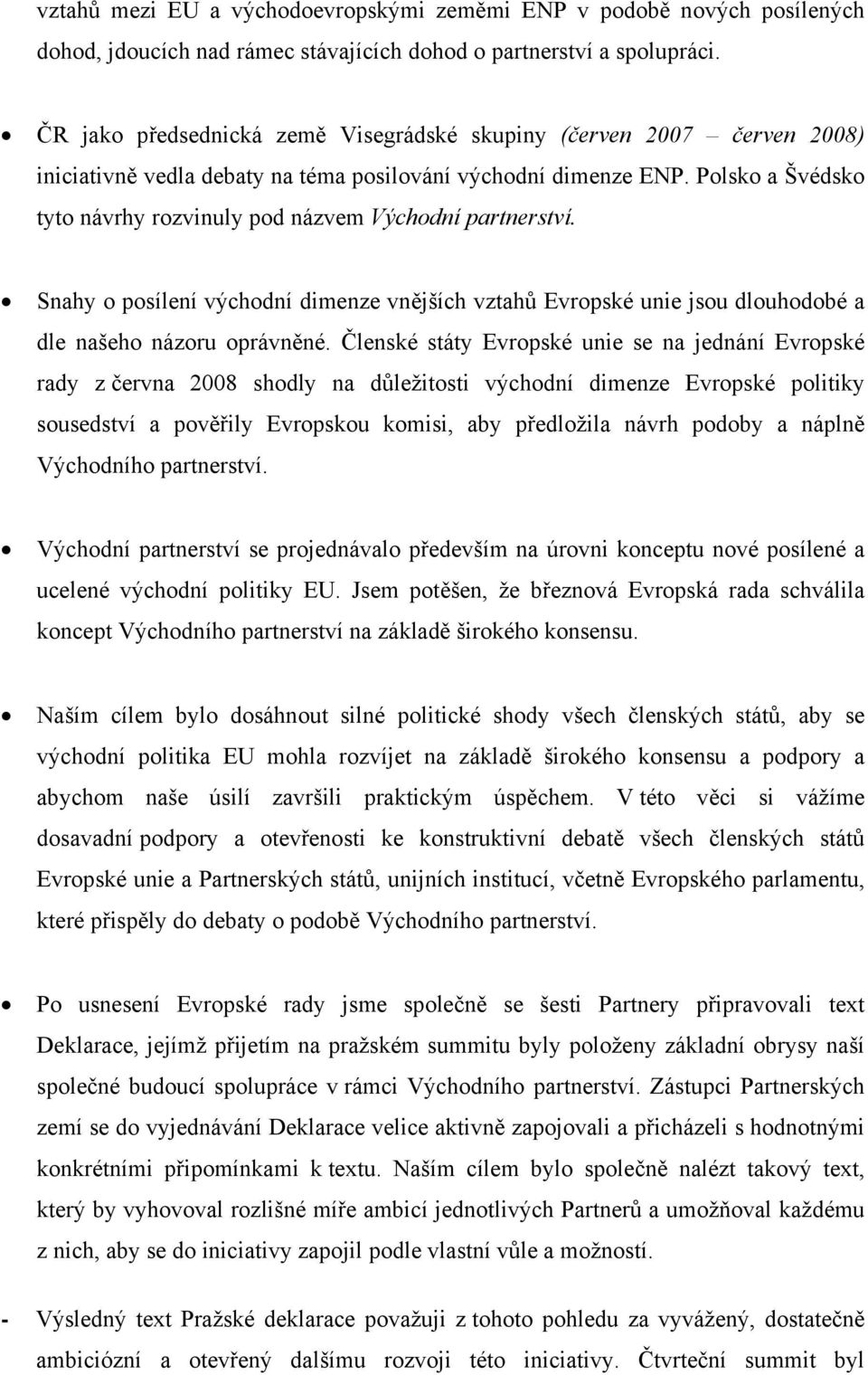 Polsko a Švédsko tyto návrhy rozvinuly pod názvem Východní partnerství. Snahy o posílení východní dimenze vnějších vztahů Evropské unie jsou dlouhodobé a dle našeho názoru oprávněné.