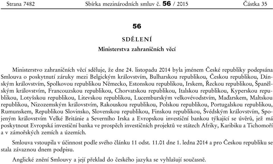 Německo, Estonskou republikou, Irskem, Řeckou republikou, Španělským královstvím, Francouzskou republikou, Chorvatskou republikou, Italskou republikou, Kyperskou republikou, Lotyšskou republikou,