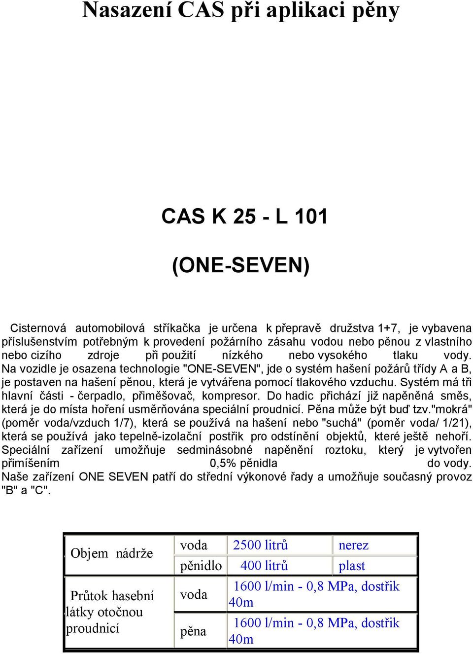 Na vozidle je osazena technologie "ONE-SEVEN", jde o systém hašení požárů třídy A a B, je postaven na hašení pěnou, která je vytvářena pomocí tlakového vzduchu.