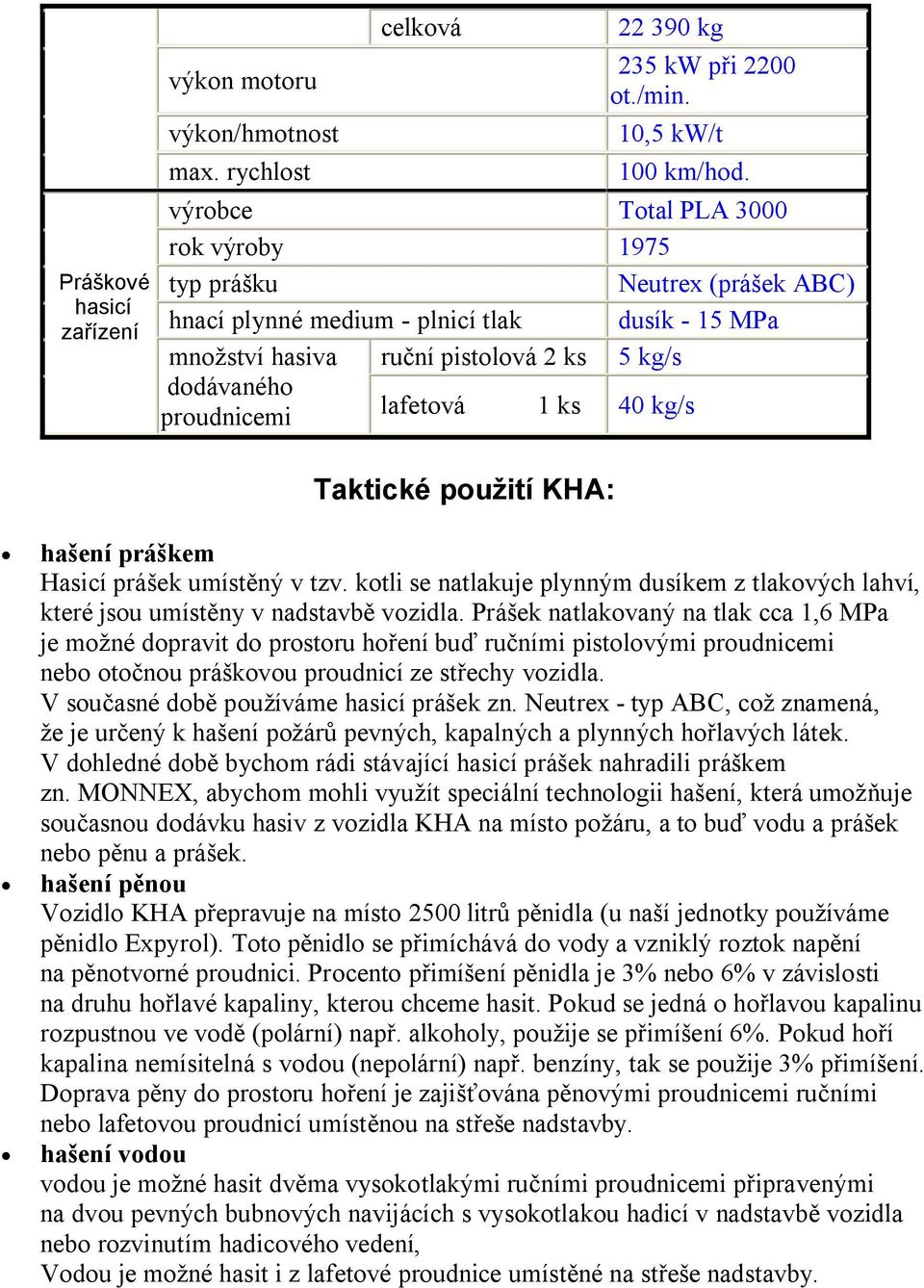 ks 40 kg/s Taktické použití KHA: hašení práškem Hasicí prášek umístěný v tzv. kotli se natlakuje plynným dusíkem z tlakových lahví, které jsou umístěny v nadstavbě vozidla.