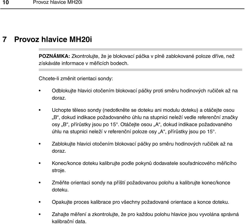Uchopte těleso sondy (nedotkněte se doteku ani modulu doteku) a otáčejte osou B, dokud indikace požadovaného úhlu na stupnici neleží vedle referenční značky osy B, přírůstky jsou po 15.