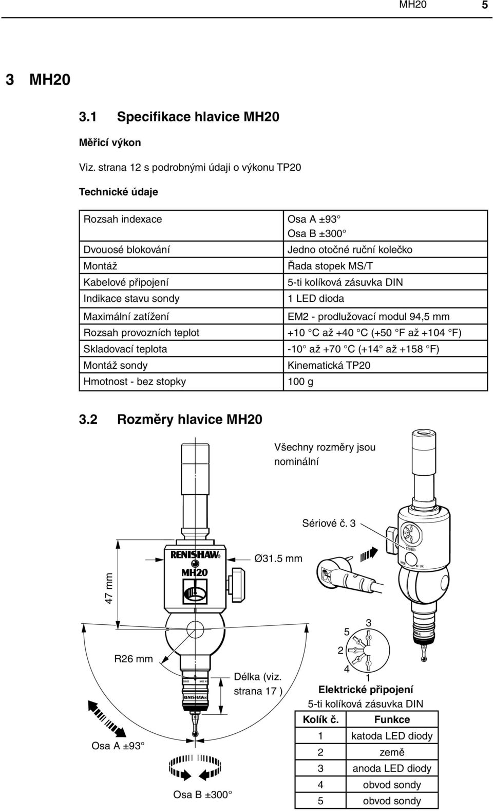 teplot Skladovací teplota Montáž sondy Hmotnost - bez stopky Jedno otočné ruční kolečko Řada stopek MS/T 5-ti kolíková zásuvka DIN 1 LED dioda EM2 - prodlužovací modul 94,5 mm +10 C až +40 C (+50 F