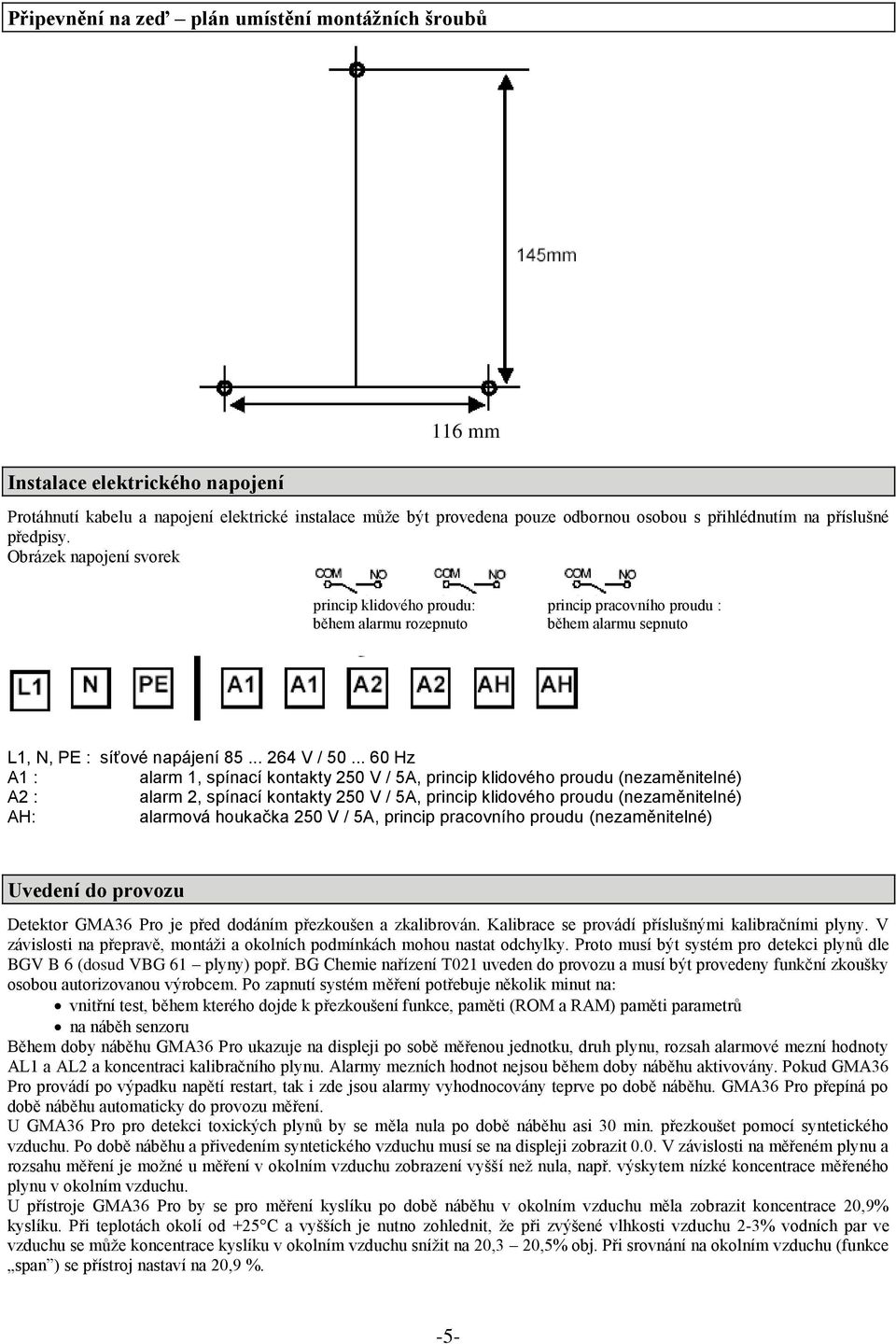 .. 60 Hz A1 : alarm 1, spínací kontakty 250 V / 5A, princip klidového proudu (nezaměnitelné) A2 : alarm 2, spínací kontakty 250 V / 5A, princip klidového proudu (nezaměnitelné) AH: alarmová houkačka