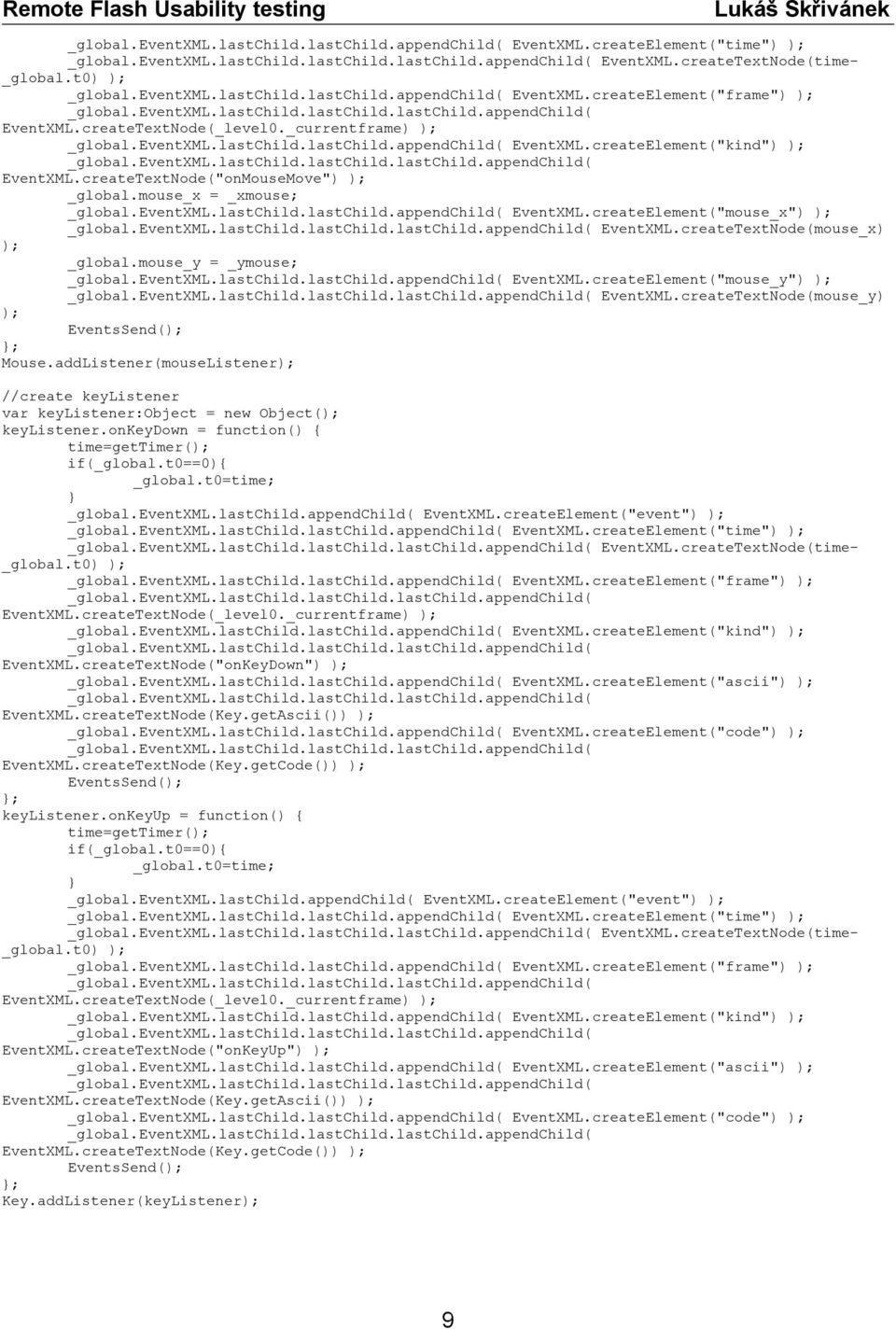 mouse_x = _xmouse; _global.eventxml.lastchild.lastchild.appendchild( EventXML.createElement("mouse_x") ); EventXML.createTextNode(mouse_x) ); _global.mouse_y = _ymouse; _global.eventxml.lastchild.lastchild.appendchild( EventXML.createElement("mouse_y") ); EventXML.