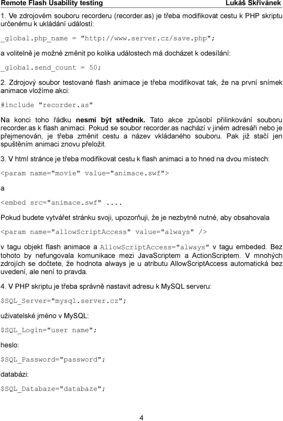 Zdrojový soubor testované flash animace je třeba modifikovat tak, že na první snímek animace vložíme akci: #include "recorder.as" Na konci toho řádku nesmí být středník.