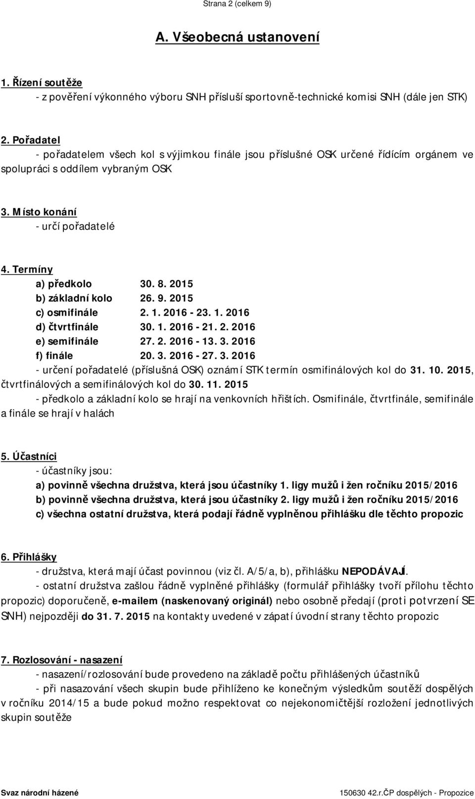 2015 b) základní kolo 26. 9. 2015 c) osmifinále 2. 1. 2016-23. 1. 2016 d) čtvrtfinále 30. 1. 2016-21. 2. 2016 e) semifinále 27. 2. 2016-13. 3. 2016 f) finále 20. 3. 2016-27. 3. 2016 - určení pořadatelé (příslušná OSK) oznámí STK termín osmifinálových kol do 31.