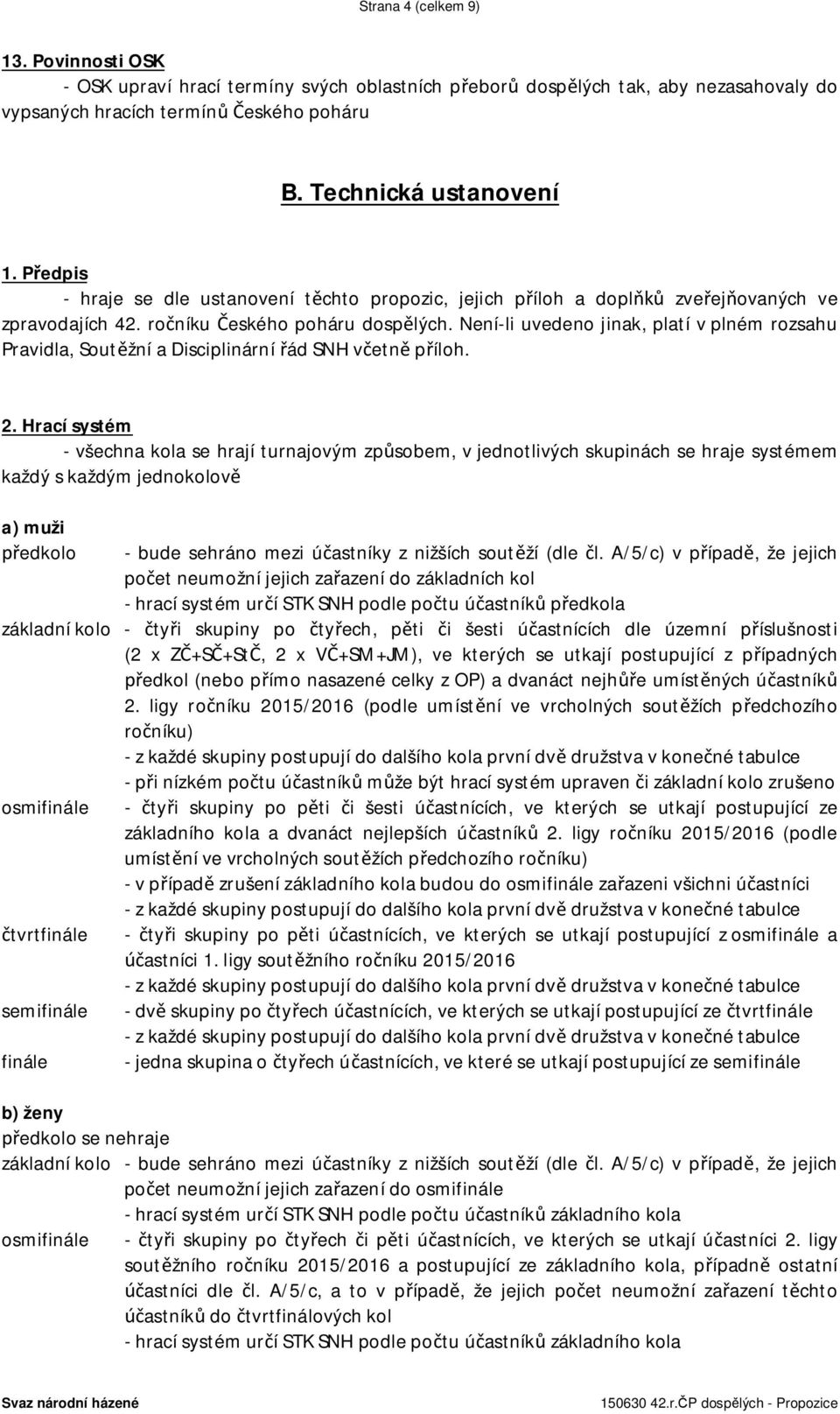 Není-li uvedeno jinak, platí v plném rozsahu Pravidla, Soutěžní a Disciplinární řád SNH včetně příloh. 2.