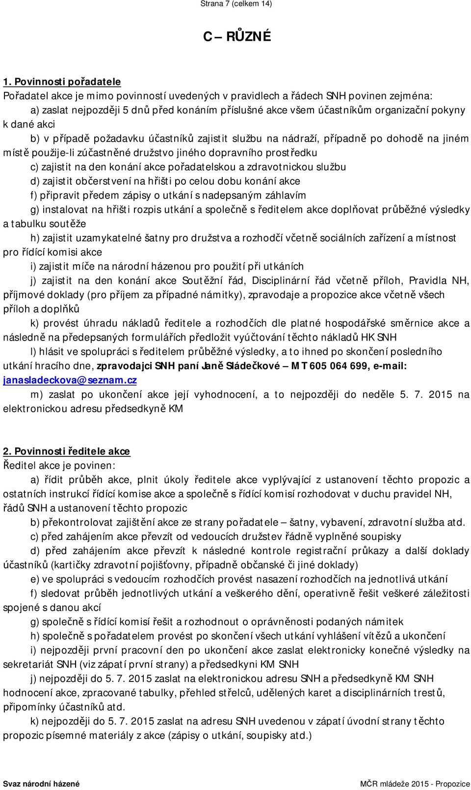 k dané akci b) v případě požadavku účastníků zajistit službu na nádraží, případně po dohodě na jiném místě použije-li zúčastněné družstvo jiného dopravního prostředku c) zajistit na den konání akce