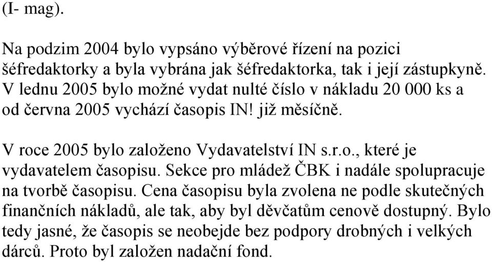 V roce 2005 bylo založeno Vydavatelství IN s.r.o., které je vydavatelem časopisu. Sekce pro mládež ČBK i nadále spolupracuje na tvorbě časopisu.